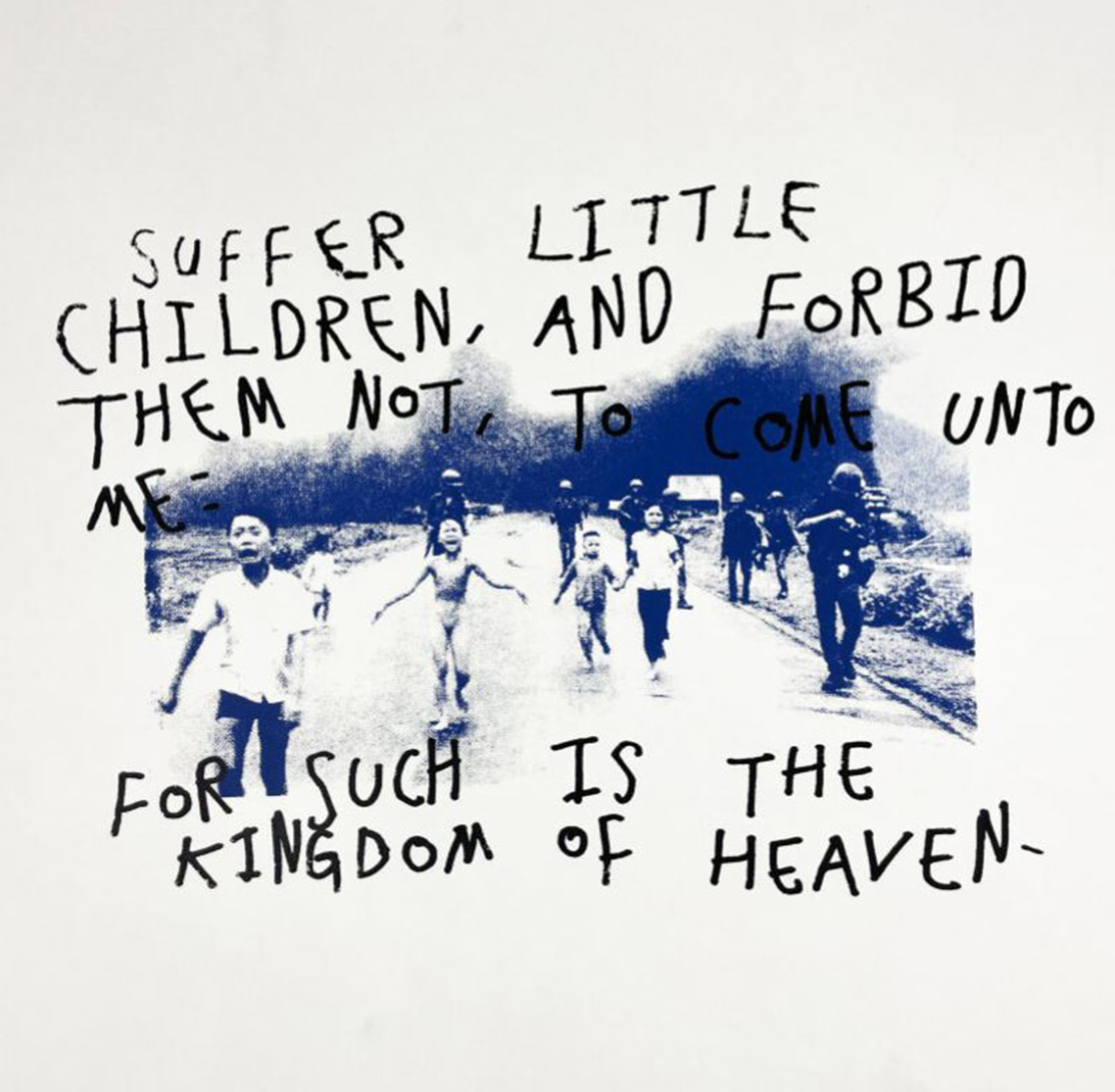 A faded print of the famous image of children being chased by soldiers, fleeing napalm in vietnam, taken by photographer Nick Ut, with the handwritten text: ‘ suffer little children, and forbid them not, to come onto me - for such is the kingdom of heaven.”